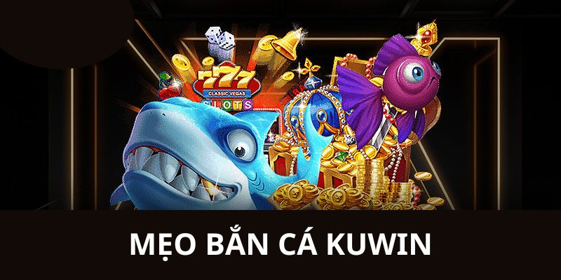 Bật mí cách chiến thắng bắn cá Kuwin 